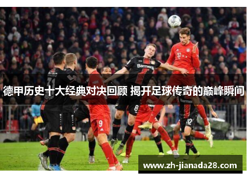 德甲历史十大经典对决回顾 揭开足球传奇的巅峰瞬间