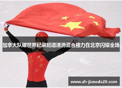 加拿大队破世界纪录短道速滑混合接力在北京闪耀全场