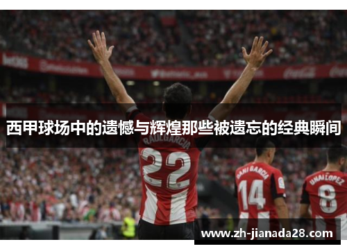 西甲球场中的遗憾与辉煌那些被遗忘的经典瞬间