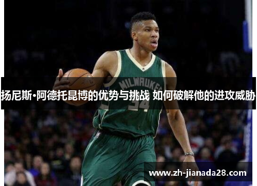 扬尼斯·阿德托昆博的优势与挑战 如何破解他的进攻威胁